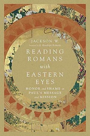 Reading Romans with Eastern Eyes: Honor and Shame in Paul's Message and Mission by Jackson W., Jackson W., E. Randolph Richards