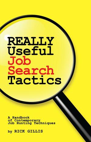 Really Useful Job Search Tactics: A Handbook of Contemporary Job Hunting Techniques by Rick Gillis