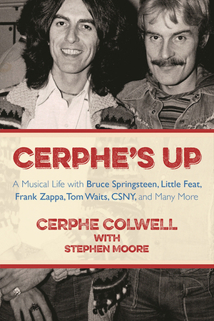 Cerphe's Up: A Musical Life with Bruce Springsteen, Little Feat, Frank Zappa, Tom Waits, CSNY, and Many More by Cerphe Colwell, Stephen Moore