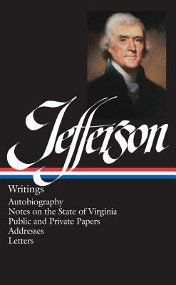 Thomas Jefferson: Writings (Loa #17): Autobiography / Notes on the State of Virginia / Public and Private Papers / Addresses / Letters by Thomas Jefferson