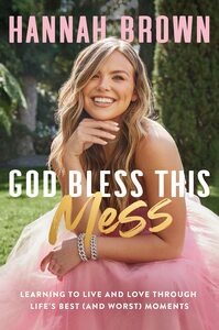 God Bless This Mess: Learning to Live and Love Through Life's Best (and Worst) Moments by Hannah Brown