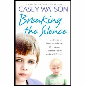 Breaking the Silence: Two little boys, lost and unloved. One foster carer determined to make a difference by Casey Watson