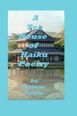 A Tea House of Haiku Poetry: Written by Various Poets by Ligia Wahya Isdzanii