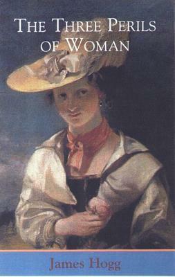 The Three Perils of Woman by James Hogg, Douglas S. Mack, Antony J. Hasler