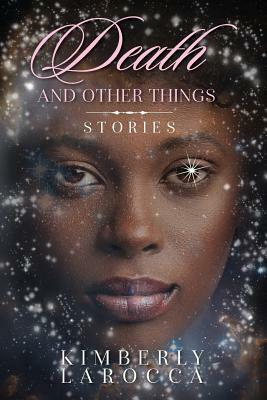 Death and Other Things: Stories by Kimberly Larocca