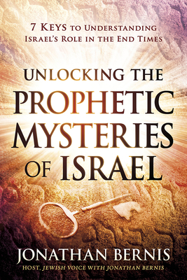 Unlocking the Prophetic Mysteries of Israel: 7 Keys to Understanding Israel's Role in the End-Times by Jonathan Bernis