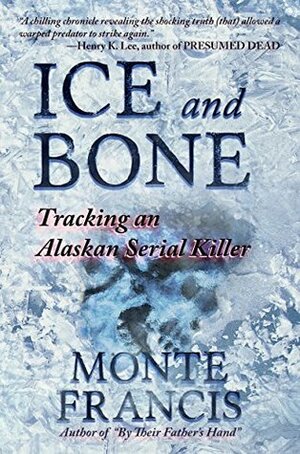 Ice and Bone: Tracking an Alaskan Serial Killer by Monte Francis