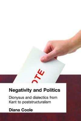 Negativity and Politics: Dionysus and Dialectics from Kant to Poststructuralism by Diana Coole