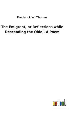 The Emigrant, or Reflections While Descending the Ohio - A Poem by Frederick W. Thomas