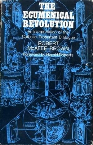 The Ecumenical Revolution: An Interpretation of the Catholic-Protestant Dialogue by Robert McAfee Brown