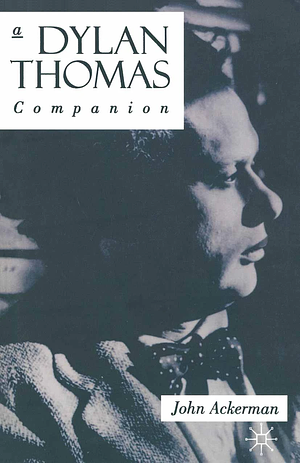 A Dylan Thomas Companion: Life, Poetry and Prose by John Ackerman