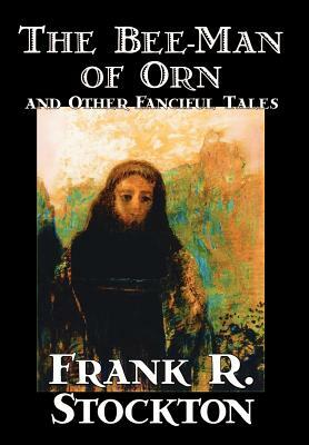 The Bee-Man of Orn and Other Fanciful Tales by Frank R. Stockton, Fiction, Fantasy by Frank R. Stockton