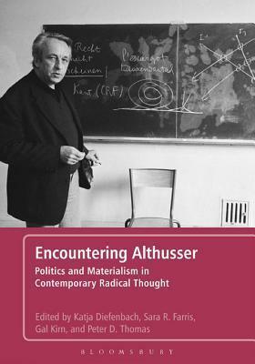Encountering Althusser: Politics and Materialism in Contemporary Radical Thought by Gal Kirn, Katja Diefenbach, Peter Thomas