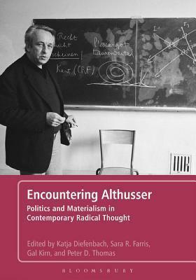 Encountering Althusser: Politics and Materialism in Contemporary Radical Thought by Katja Diefenbach, Gal Kirn, Peter Thomas