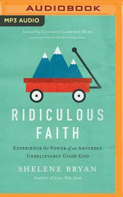 Ridiculous Faith: Experience the Power of an Absurdly, Unbelievably Good God by Shelene Bryan
