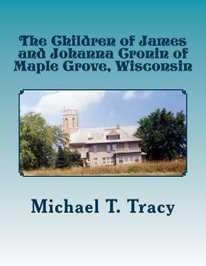 The Children of James and Johanna Cronin of Maple Grove, Wisconsin by Michael T. Tracy