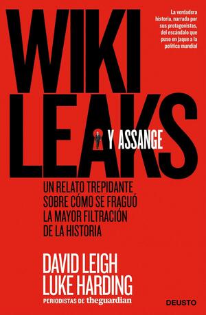 WikiLeaks y Assange: un relato trepidante sobre cómo se fraguó la mayor filtración de la historia by David Leigh, Luke Harding