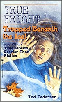 True Fright: Trapped Beneath the Ice! and Other True Stories Scarier Than Fiction by Ted Pedersen
