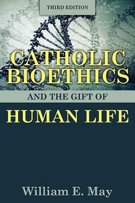 Catholic Bioethics and the Gift of Human Life by William E. May