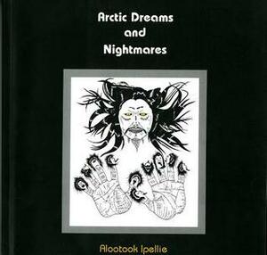 Arctic Dreams and Nightmares: Arctic Dreams and Nightmares by Alootook Ipellie