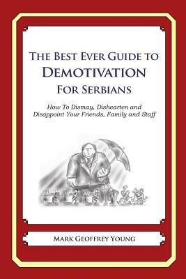 The Best Ever Guide to Demotivation for Serbians: How To Dismay, Dishearten and Disappoint Your Friends, Family and Staff by Mark Geoffrey Young