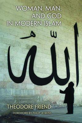 Woman, Man, and God in Modern Islam by Philip Jenkins, Theodore Friend