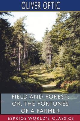 Field and Forest; or, The Fortunes of a Farmer (Esprios Classics) by Oliver Optic