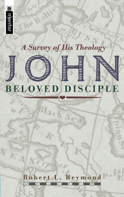 John - Beloved Disciple: A Survey of His Theology by Robert L. Reymond
