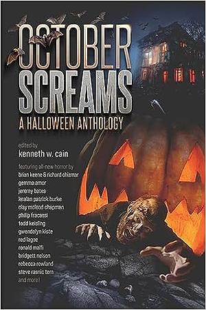 October Screams: A Halloween Anthology by Brennan Fredricks, Red Lagoe, Jeremy Bates, Evans Light, Clay McLeod Chapman, Gwendolyn Kiste, Steve Rasnic Tem, TJ Cimfel, Cat Voleur, Frank J. Oreto, Bridgett Nelson, Ronald Malfi, Kenneth W. Cain, Gregory L. Norris, Robert Stahl, Larry Hodges, Larry Hinkle, Brian Keene, Todd Keisling, Patrick Flanagan, Rebecca Rowland, Ryan Van Ells, Richard Chizmar, Kevin Kangas, Philip Fracassi, Cassandra Daucus, Kealan Patrick Burke, Jacqueline West