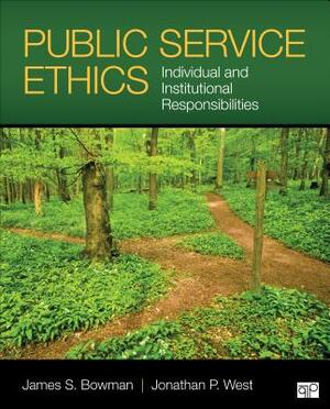 Public Service Ethics: Individual and Institutional Responsibilities by James S. Bowman, Jonathan P. West