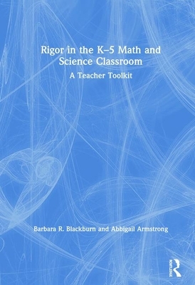 Rigor in the K-5 Math and Science Classroom: A Teacher Toolkit by Barbara R. Blackburn, Abbigail Armstrong