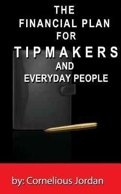 The Financial Plan for Tip Makers and Everyday People: The Financial Plan for Tip Makers and Everyday People: The Financial Plan for Tip Makers by Cornelious Jordan