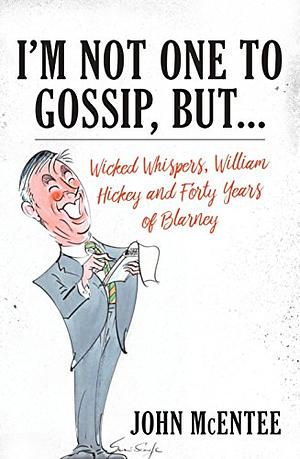 I'm Not One To Gossip, But...: Wicked Whispers, William Hickey and Forty Years of Blarney by John McEntee