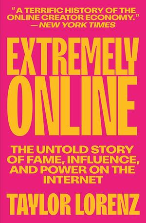Extremely Online: The Untold Story of Fame, Influence, and Power on the Internet by Taylor Lorenz