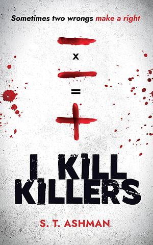 I Kill Killers : A Psychological Thriller Book by S.T. Ashman, S.T. Ashman