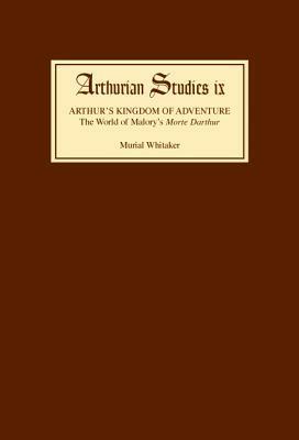 Arthur's Kingdom of Adventure: The World of Malory's Morte Darthur by Muriel Whitaker