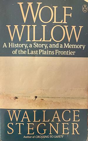 Wolf Willow: A History, a Story & a Memory of the Last Plains Frontier by Wallace Stegner