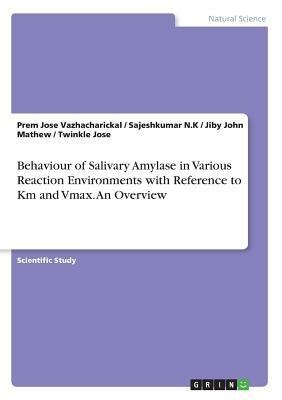 Behaviour of Salivary Amylase in Various Reaction Environments with Reference to Km and Vmax. An Overview by Prem Jose Vazhacharickal, Jiby John Mathew, Sajeshkumar N. K.