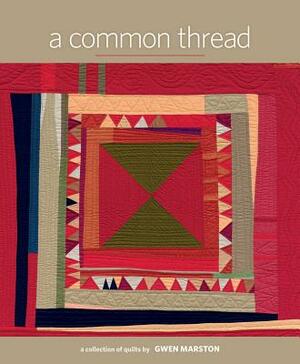 A Common Thread: A Collection of Quilts by Gwen Marston by Gwen Marston