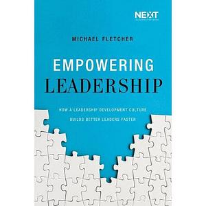 Empowering Leadership: How a Leadership Development Culture Builds Better Leaders Faster by Michael Fletcher