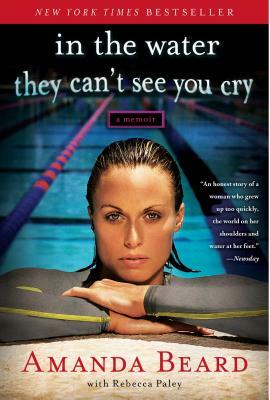 In the Water They Can't See You Cry: A Memoir by Rebecca Paley, Amanda Beard