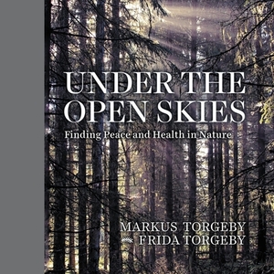 Under the Open Skies: Finding Peace and Health Through Nature by Frida Torgeby, Markus Torgeby