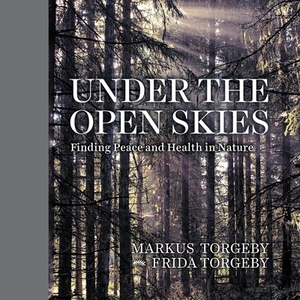 Under the Open Skies: Finding Peace and Health Through Nature by Markus Torgeby, Frida Torgeby