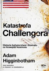 Katastrofa Challengera. Historia bohaterstwa i dramatu na krawędzi kosmosu by Adam Higginbotham