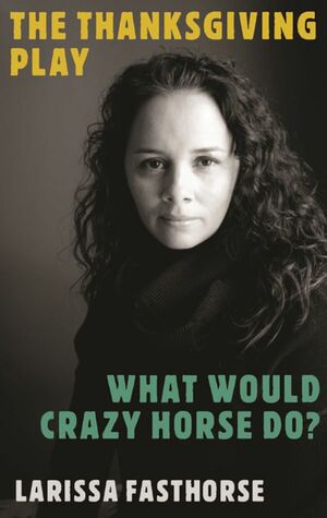The Thanksgiving Play / What Would Crazy Horse Do? by Larissa FastHorse