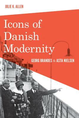 Icons of Danish Modernity: Georg Brandes and Asta Nielsen by Julie K. Allen