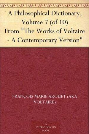 A Philosophical Dictionary, Volume 7 (of 10) From The Works of Voltaire - A Contemporary Version by Voltaire, William F. Fleming
