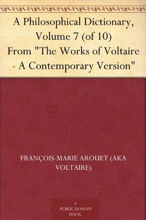 A Philosophical Dictionary, Volume 7 (of 10) From The Works of Voltaire - A Contemporary Version by William F. Fleming, Voltaire