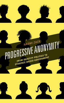 Progressive Anonymity: From Identity Politics to Evidence-Based Government by Naomi Zack