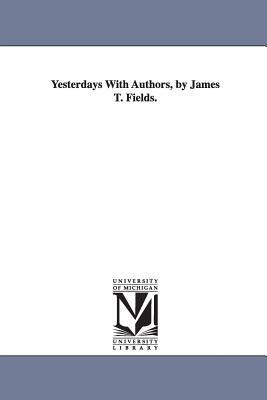 Yesterdays With Authors, by James T. Fields. by James Thomas Fields